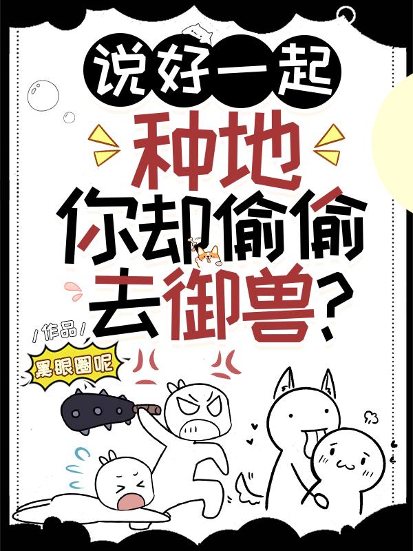 说好一起种地,你却偷偷去御兽?