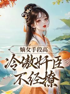嫡女手段高,冷傲奸臣不经撩