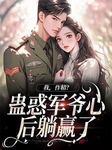 我,作精?蛊惑军爷心后躺赢了
