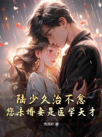 陆少久治不愈,您未婚妻是医学天才!