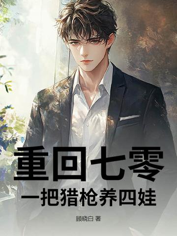 重回七零:一把猎枪养四娃